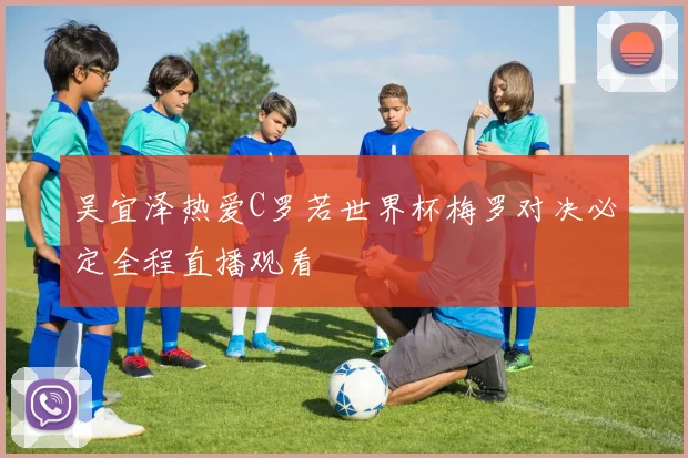 吴宜泽热爱C罗若世界杯梅罗对决必定全程直播观看