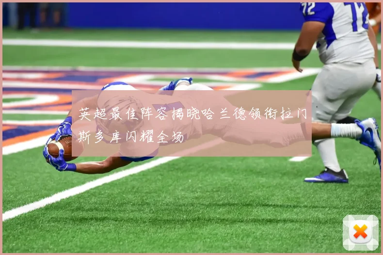 英超最佳阵容揭晓哈兰德领衔拉门斯多库闪耀全场