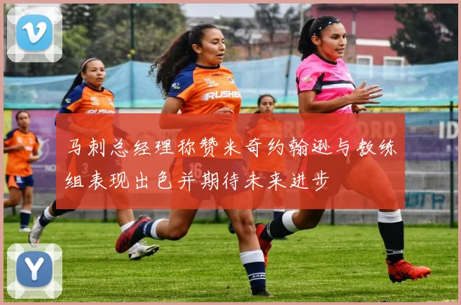 马刺总经理称赞米奇约翰逊与教练组表现出色并期待未来进步