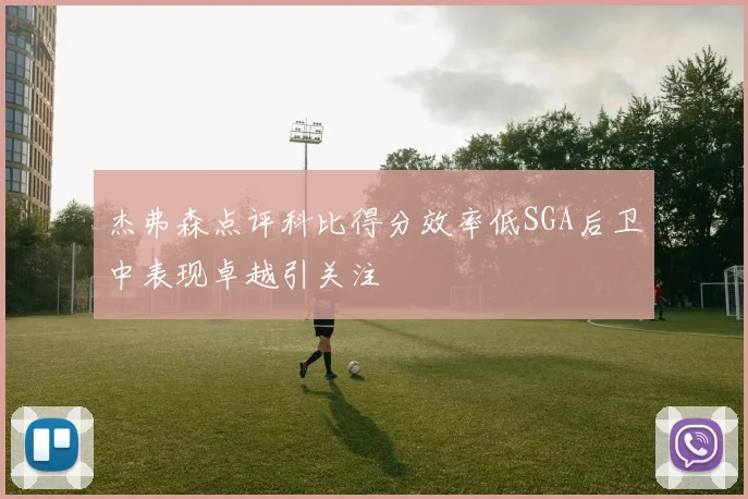 杰弗森点评科比得分效率低SGA后卫中表现卓越引关注